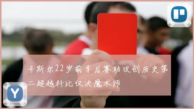 卡斯尔22岁前季后赛助攻创历史第二超越科比仅次魔术师