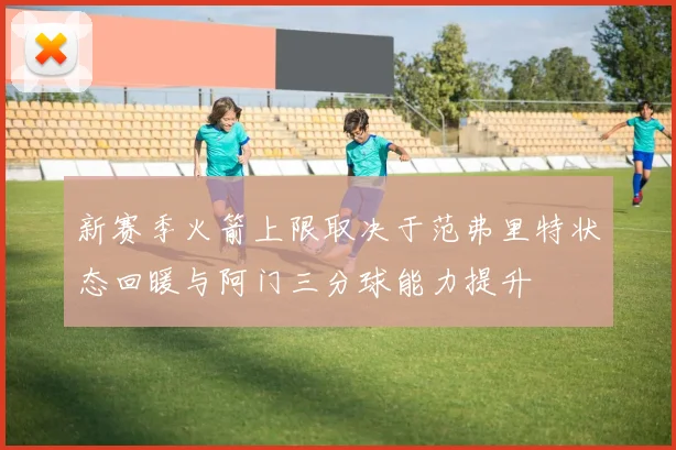 新赛季火箭上限取决于范弗里特状态回暖与阿门三分球能力提升