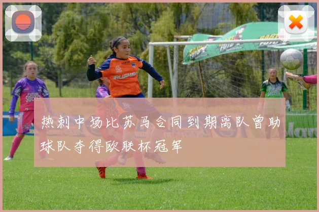 热刺中场比苏马合同到期离队曾助球队夺得欧联杯冠军