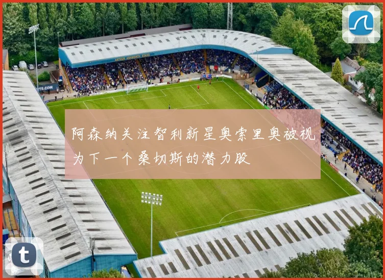 阿森纳关注智利新星奥索里奥被视为下一个桑切斯的潜力股