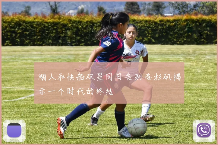 湖人和快船双星同日告别洛杉矶揭示一个时代的终结