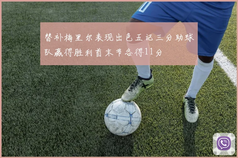 替补梅里尔表现出色五记三分助球队赢得胜利首末节各得11分