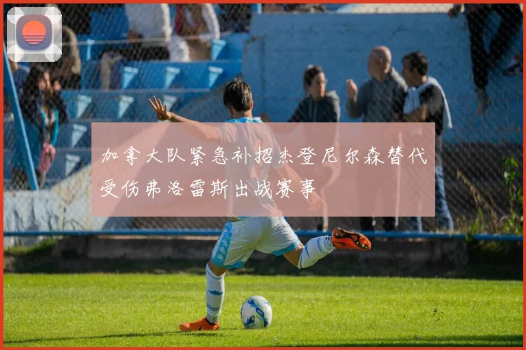 加拿大队紧急补招杰登尼尔森替代受伤弗洛雷斯出战赛事