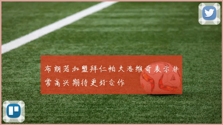 布朗若加盟拜仁帕夫洛维奇表示非常高兴期待更好合作