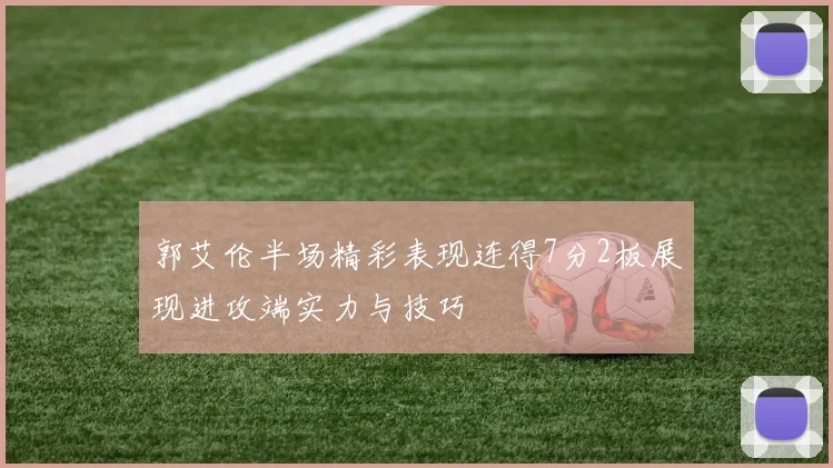 郭艾伦半场精彩表现连得7分2板展现进攻端实力与技巧