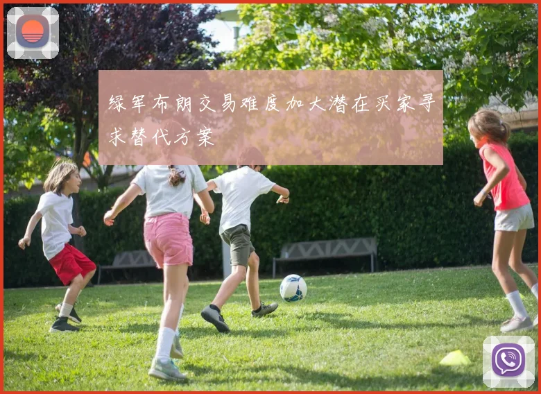 绿军布朗交易难度加大潜在买家寻求替代方案