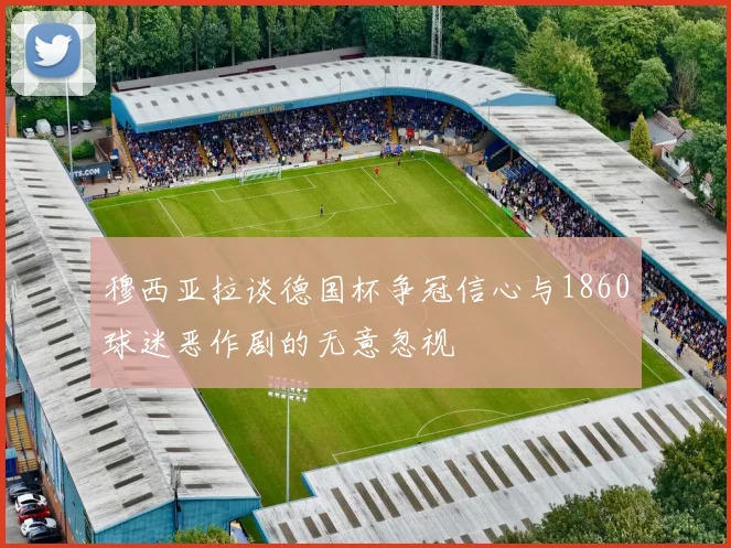 穆西亚拉谈德国杯争冠信心与1860球迷恶作剧的无意忽视